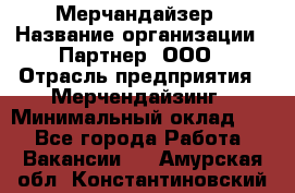 Мерчандайзер › Название организации ­ Партнер, ООО › Отрасль предприятия ­ Мерчендайзинг › Минимальный оклад ­ 1 - Все города Работа » Вакансии   . Амурская обл.,Константиновский р-н